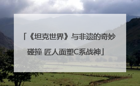 《坦克世界》与非遗的奇妙碰撞 匠人面塑C系战神