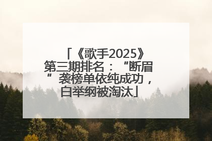 《歌手2025》第三期排名：“断眉”袭榜单依纯成功，白举纲被淘汰