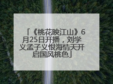《桃花映江山》6月25日开播，刘学义孟子义恨海情天开启国风桃色