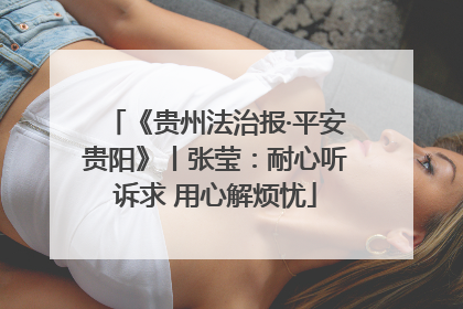 《贵州法治报·平安贵阳》丨张莹：耐心听诉求 用心解烦忧