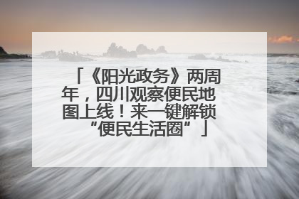 《阳光政务》两周年，四川观察便民地图上线！来一键解锁“便民生活圈”