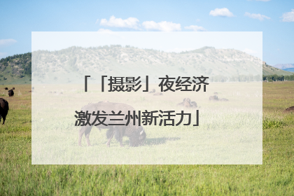 「摄影」夜经济激发兰州新活力