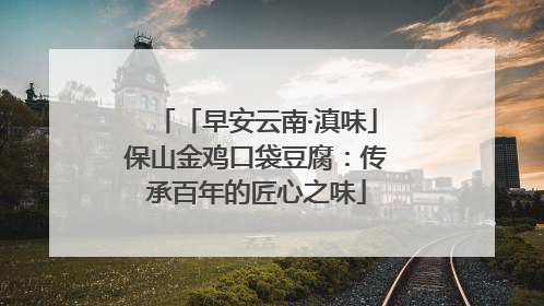「早安云南·滇味」保山金鸡口袋豆腐：传承百年的匠心之味