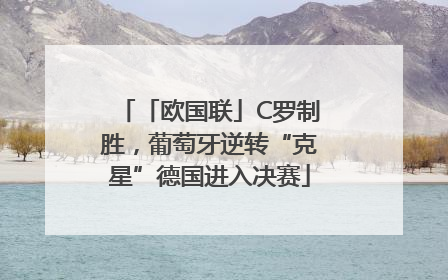 「欧国联」C罗制胜，葡萄牙逆转“克星”德国进入决赛