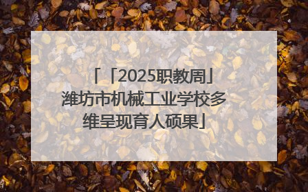 「2025职教周」潍坊市机械工业学校多维呈现育人硕果