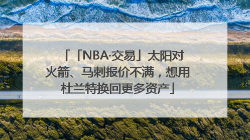 「NBA·交易」太阳对火箭、马刺报价不满，想用杜兰特换回更多资产