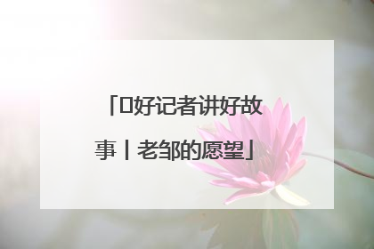  好记者讲好故事丨老邹的愿望