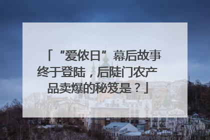 “爱侬日”幕后故事终于登陆，后陡门农产品卖爆的秘笈是？