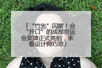 “竹光”闪耀！会“开口”的成都世运会奖牌正式亮相，来看设计师巧思