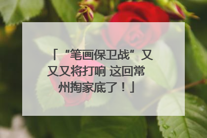 “笔画保卫战”又又又将打响 这回常州掏家底了！