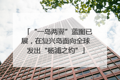 “一岛两翼”蓝图已展，在复兴岛面向全球发出“杨浦之约”