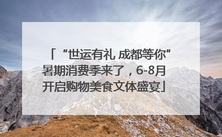 “世运有礼 成都等你”暑期消费季来了，6-8月开启购物美食文体盛宴