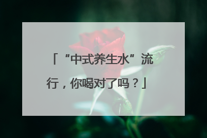 “中式养生水”流行，你喝对了吗？