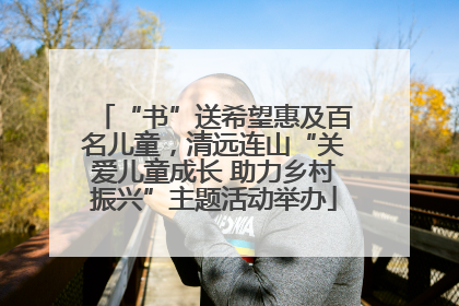 “书”送希望惠及百名儿童，清远连山“关爱儿童成长 助力乡村振兴”主题活动举办