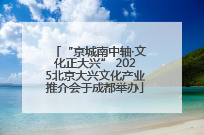 “京城南中轴·文化正大兴” 2025北京大兴文化产业推介会于成都举办