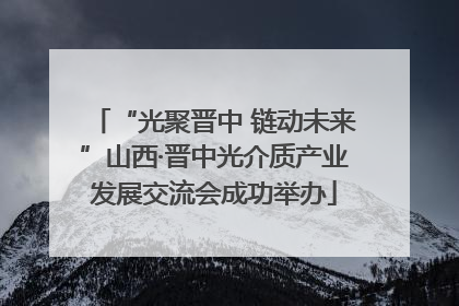 “光聚晋中 链动未来”山西·晋中光介质产业发展交流会成功举办