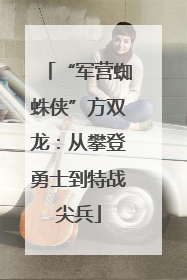 “军营蜘蛛侠”方双龙：从攀登勇士到特战尖兵