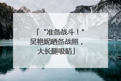 “准备战斗！”吴艳妮晒备战照，大长腿吸睛