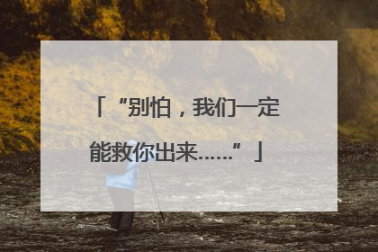 “别怕，我们一定能救你出来……”