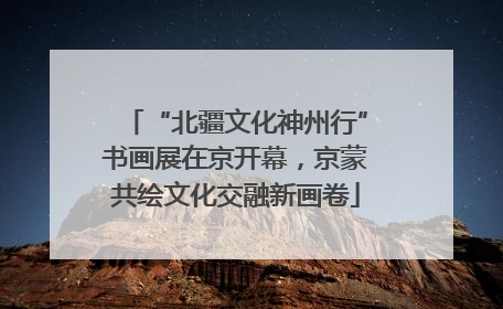 “北疆文化神州行”书画展在京开幕，京蒙共绘文化交融新画卷