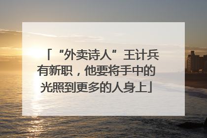 “外卖诗人”王计兵有新职，他要将手中的光照到更多的人身上