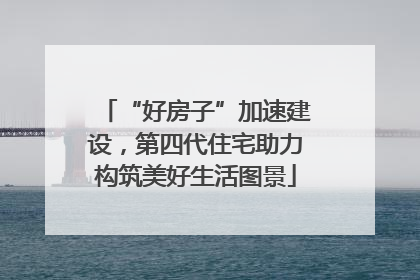“好房子”加速建设，第四代住宅助力构筑美好生活图景