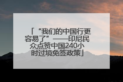 “我们的中国行更容易了”——印尼民众点赞中国240小时过境免签政策