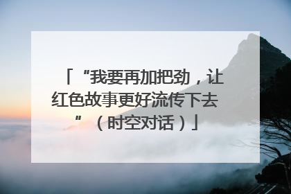“我要再加把劲，让红色故事更好流传下去”（时空对话）