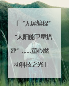 “无屏编程”“太阳能卫星搭建”……童心燃动科技之光