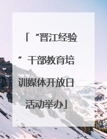 “晋江经验”干部教育培训媒体开放日活动举办