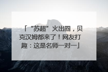 “苏超”火出圈，贝克汉姆都来了！网友打趣：这是名师一对一