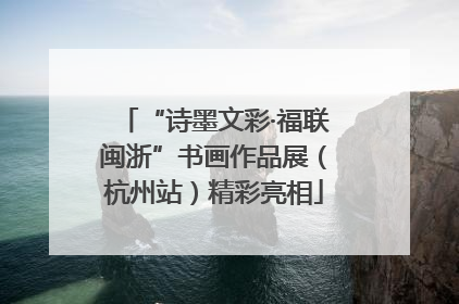 “诗墨文彩·福联闽浙”书画作品展（杭州站）精彩亮相