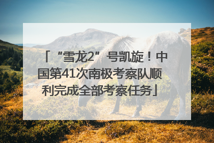 “雪龙2”号凯旋！中国第41次南极考察队顺利完成全部考察任务