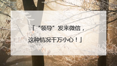 “领导”发来微信，这种情况千万小心！