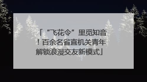 “飞花令”里觅知音！百余名省直机关青年解锁浪漫交友新模式