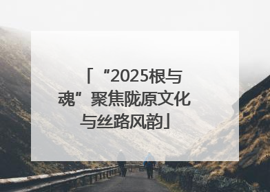 “2025根与魂”聚焦陇原文化与丝路风韵
