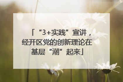 “3+实践”宣讲，经开区党的创新理论在基层“潮”起来