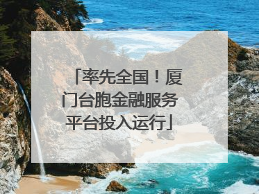 率先全国！厦门台胞金融服务平台投入运行