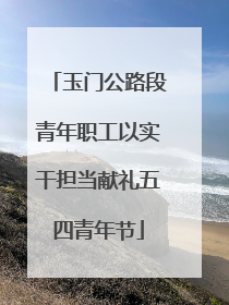玉门公路段青年职工以实干担当献礼五四青年节