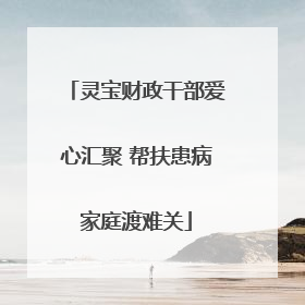 灵宝财政干部爱心汇聚 帮扶患病家庭渡难关