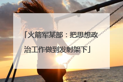 火箭军某部：把思想政治工作做到发射架下