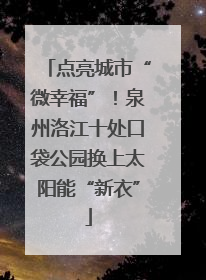 点亮城市“微幸福”！泉州洛江十处口袋公园换上太阳能“新衣”