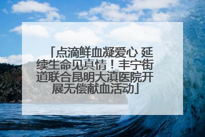 点滴鲜血凝爱心 延续生命见真情！丰宁街道联合昆明大滇医院开展无偿献血活动