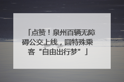点赞！泉州百辆无障碍公交上线，圆特殊乘客“自由出行梦”