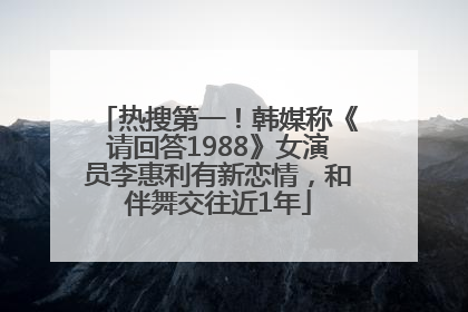热搜第一！韩媒称《请回答1988》女演员李惠利有新恋情，和伴舞交往近1年