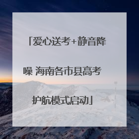 爱心送考+静音降噪 海南各市县高考护航模式启动