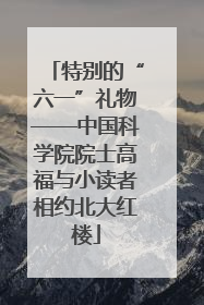 特别的“六一”礼物——中国科学院院士高福与小读者相约北大红楼