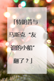特朗普与马斯克“友谊的小船”翻了？