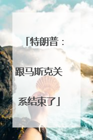 特朗普：跟马斯克关系结束了