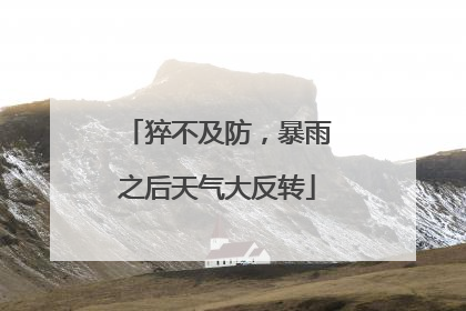 猝不及防，暴雨之后天气大反转
